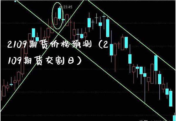 2109期货价格预测（2109期货交割日）_https://www.boyangwujin.com_黄金期货_第1张