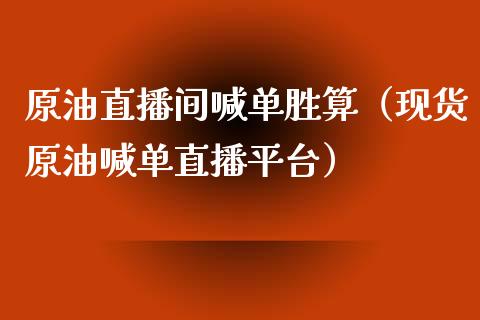 原油直播间喊单胜算（现货原油喊单直播平台）_https://www.boyangwujin.com_期货直播间_第1张