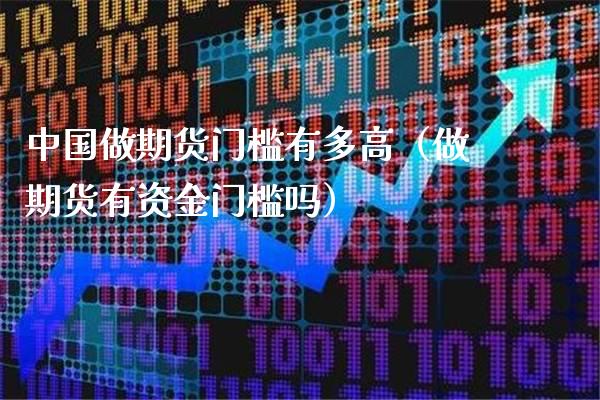 中国做期货门槛有多高（做期货有资金门槛吗）_https://www.boyangwujin.com_期货直播间_第1张