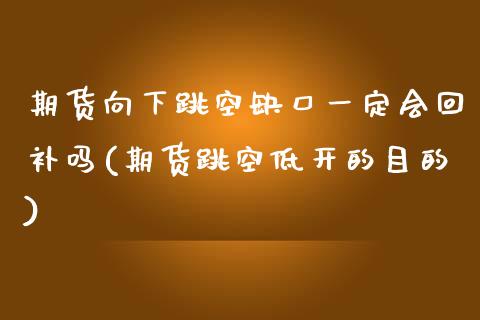 期货向下跳空缺口一定会回补吗(期货跳空低开的目的)