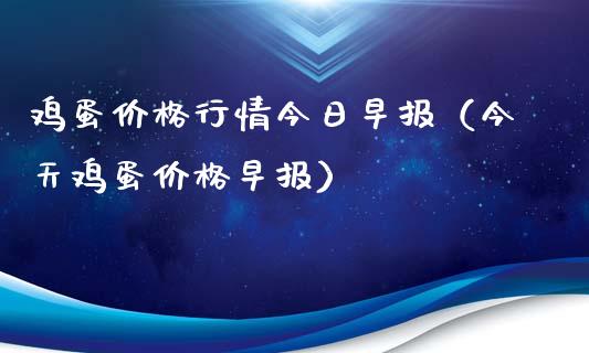 鸡蛋价格行情今日早报（今天鸡蛋价格早报）