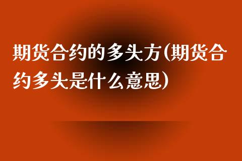 期货合约的多头方(期货合约多头是什么意思)_https://www.boyangwujin.com_期货直播间_第1张