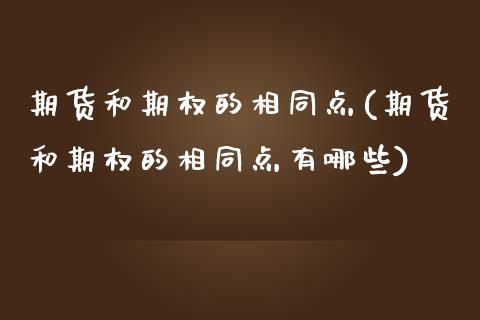 期货和期权的相同点(期货和期权的相同点有哪些)_https://www.boyangwujin.com_黄金直播间_第1张