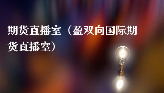 期货直播室（盈双向国际期货直播室）_https://www.boyangwujin.com_期货直播间_第1张