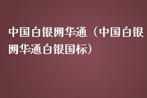 中国白银网华通（中国白银网华通白银国标）