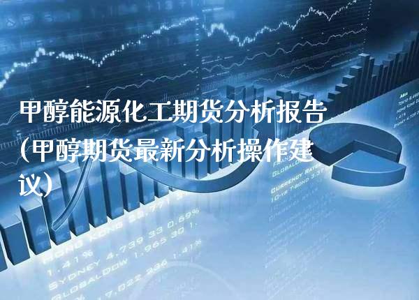 甲醇能源化工期货分析报告(甲醇期货最新分析操作建议)