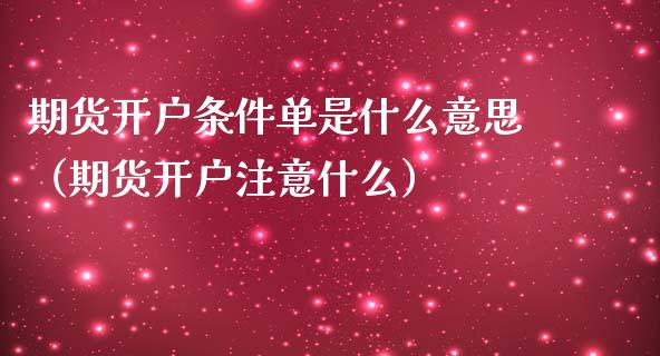 期货开户条件单是什么意思（期货开户注意什么）_https://www.boyangwujin.com_期货直播间_第1张