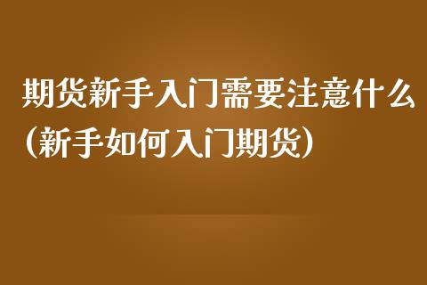 期货新手入门需要注意什么(新手如何入门期货)_https://www.boyangwujin.com_期货直播间_第1张