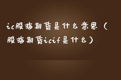 ic股指期货是什么意思（股指期货icif是什么）_https://www.boyangwujin.com_期货直播间_第1张