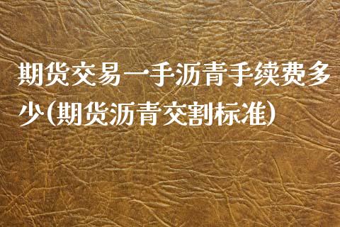 期货交易一手沥青手续费多少(期货沥青交割标准)_https://www.boyangwujin.com_内盘期货_第1张