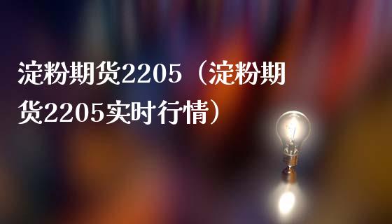 淀粉期货2205（淀粉期货2205实时行情）