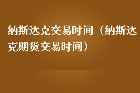 纳斯达克交易时间（纳斯达克期货交易时间）_https://www.boyangwujin.com_期货直播间_第1张