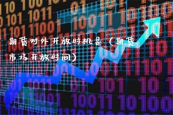 期货对外开放时机是（期货市场开放时间）_https://www.boyangwujin.com_道指期货_第1张