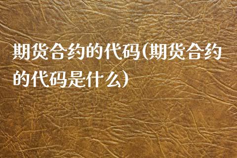 期货合约的代码(期货合约的代码是什么)_https://www.boyangwujin.com_期货直播间_第1张