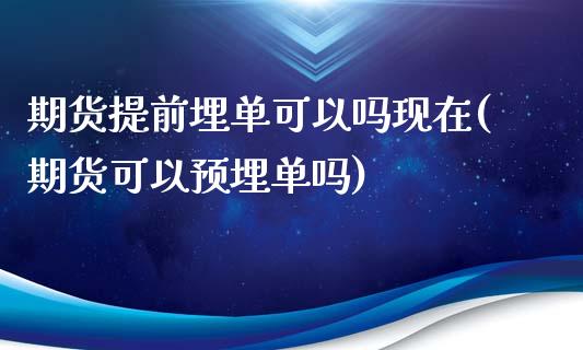 期货提前埋单可以吗现在(期货可以预埋单吗)