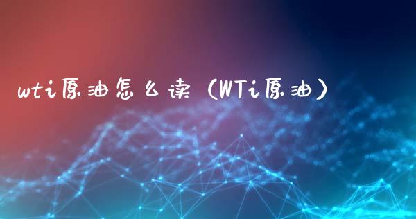 wti原油怎么读（WTi原油）