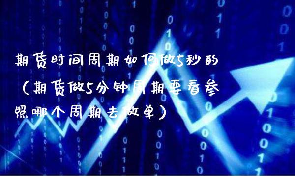 期货时间周期如何做5秒的（期货做5分钟周期要看参照哪个周期去做单）