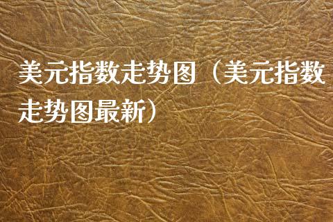 美元指数走势图（美元指数走势图最新）_https://www.boyangwujin.com_期货直播间_第1张