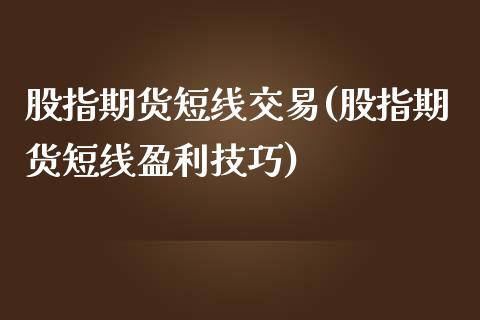 股指期货短线交易(股指期货短线盈利技巧)_https://www.boyangwujin.com_白银期货_第1张