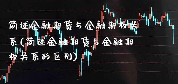 简述金融期货与金融期权关系(简述金融期货与金融期权关系的区别)_https://www.boyangwujin.com_期货直播间_第1张