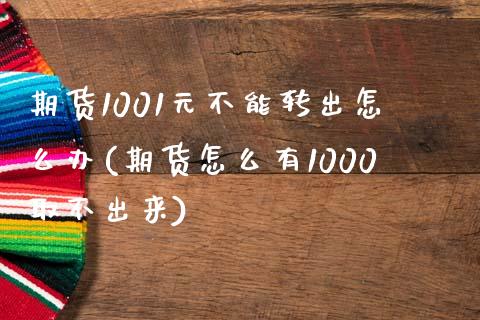 期货1001元不能转出怎么办(期货怎么有1000取不出来)