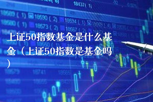 上证50指数基金是什么基金（上证50指数是基金吗）