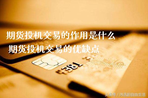 期货投机交易的作用是什么 期货投机交易的优缺点_https://www.boyangwujin.com_期货直播间_第1张