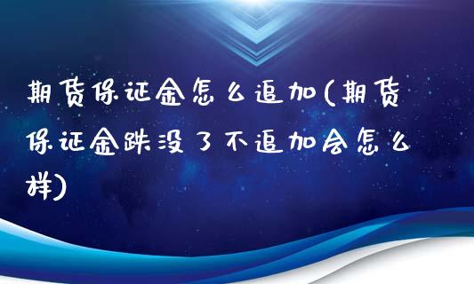 期货保证金怎么追加(期货保证金跌没了不追加会怎么样)