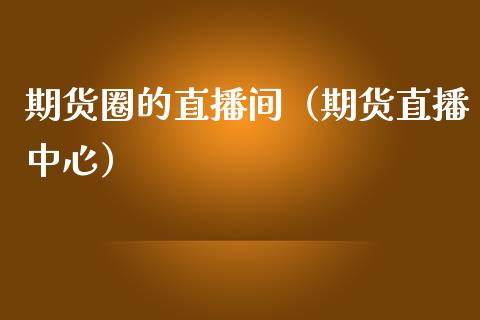 期货圈的直播间（期货直播中心）_https://www.boyangwujin.com_期货直播间_第1张