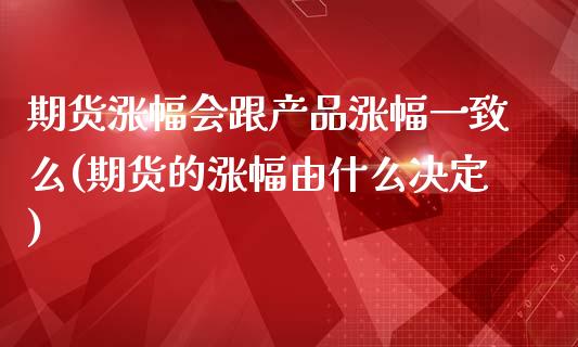 期货涨幅会跟产品涨幅一致么(期货的涨幅由什么决定)