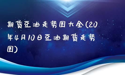 期货豆油走势图大全(20年4月10日豆油期货走势图)