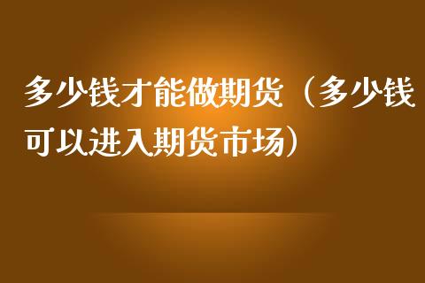 多少钱才能做期货（多少钱可以进入期货市场）_https://www.boyangwujin.com_黄金期货_第1张