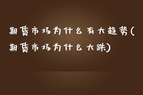 期货市场为什么有大趋势(期货市场为什么大跌)