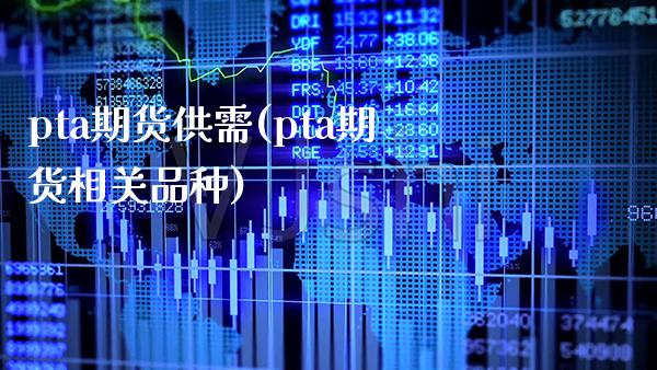 pta期货供需(pta期货相关品种)