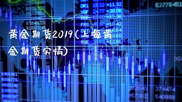 黄金期货2019(上海黄金期货实情)