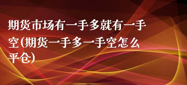 期货市场有一手多就有一手空(期货一手多一手空怎么平仓)