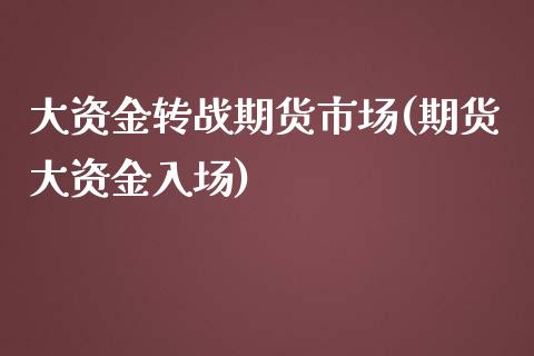 大资金转战期货市场(期货大资金入场)_https://www.boyangwujin.com_黄金直播间_第1张