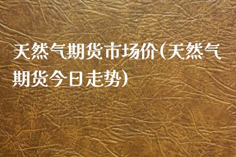 天然气期货市场价(天然气期货今日走势)_https://www.boyangwujin.com_期货科普_第1张