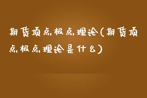 期货顶点极点理论(期货顶点极点理论是什么)_https://www.boyangwujin.com_期货科普_第1张