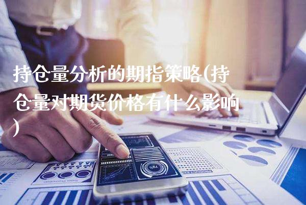 持仓量分析的期指策略(持仓量对期货价格有什么影响)