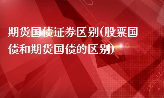 期货国债证券区别(股票国债和期货国债的区别)