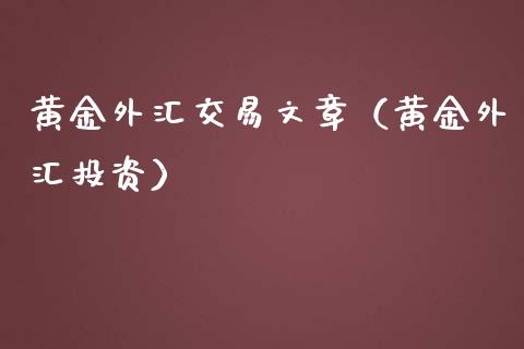 黄金外汇交易文章（黄金外汇投资）