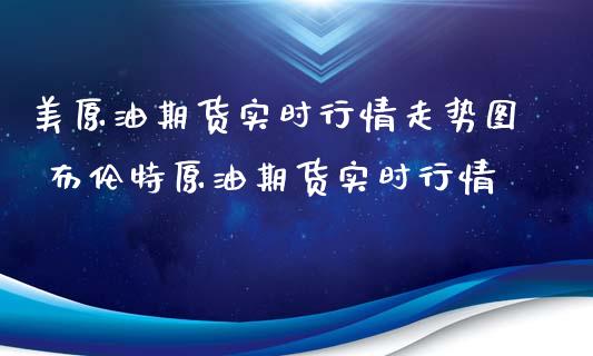 美原油期货实时行情走势图 布伦特原油期货实时行情_https://www.boyangwujin.com_纳指期货_第1张