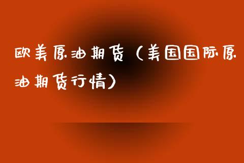 欧美原油期货（美国国际原油期货行情）_https://www.boyangwujin.com_期货直播间_第1张