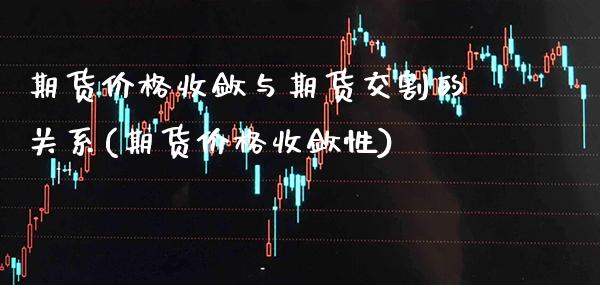 期货价格收敛与期货交割的关系(期货价格收敛性)