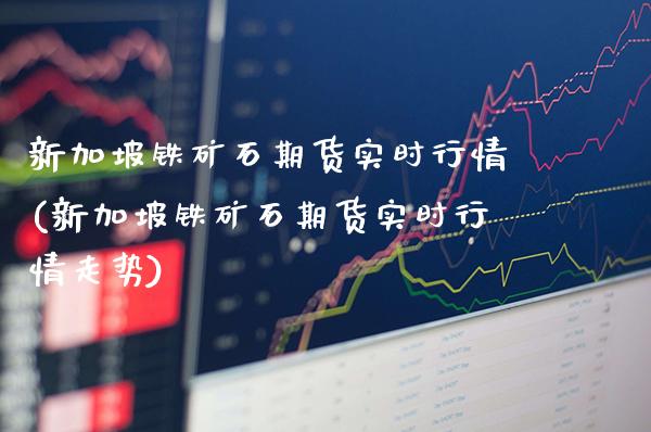 新加坡铁矿石期货实时行情(新加坡铁矿石期货实时行情走势)