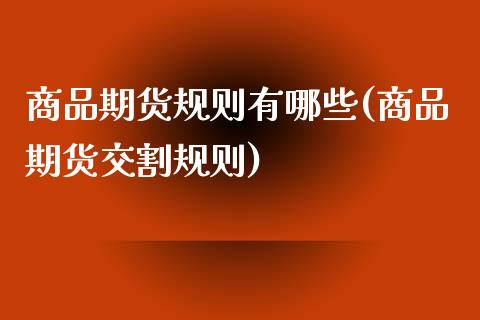 商品期货规则有哪些(商品期货交割规则)_https://www.boyangwujin.com_原油直播间_第1张