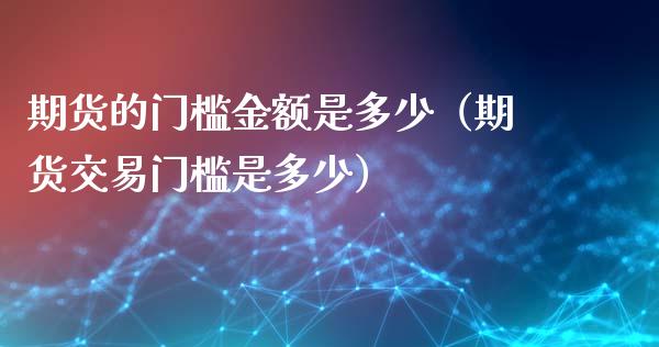 期货的门槛金额是多少（期货交易门槛是多少）_https://www.boyangwujin.com_黄金期货_第1张