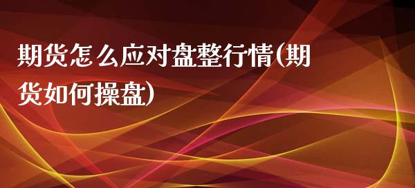 期货怎么应对盘整行情(期货如何操盘)_https://www.boyangwujin.com_期货直播间_第1张