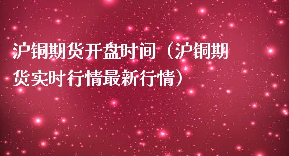 沪铜期货开盘时间（沪铜期货实时行情最新行情）